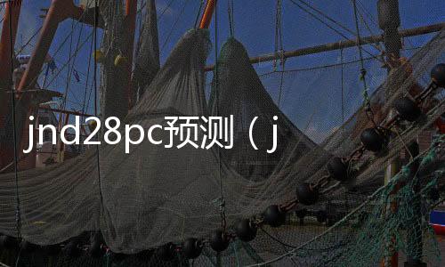 jnd28pc预测(jnd28pc预测网)
